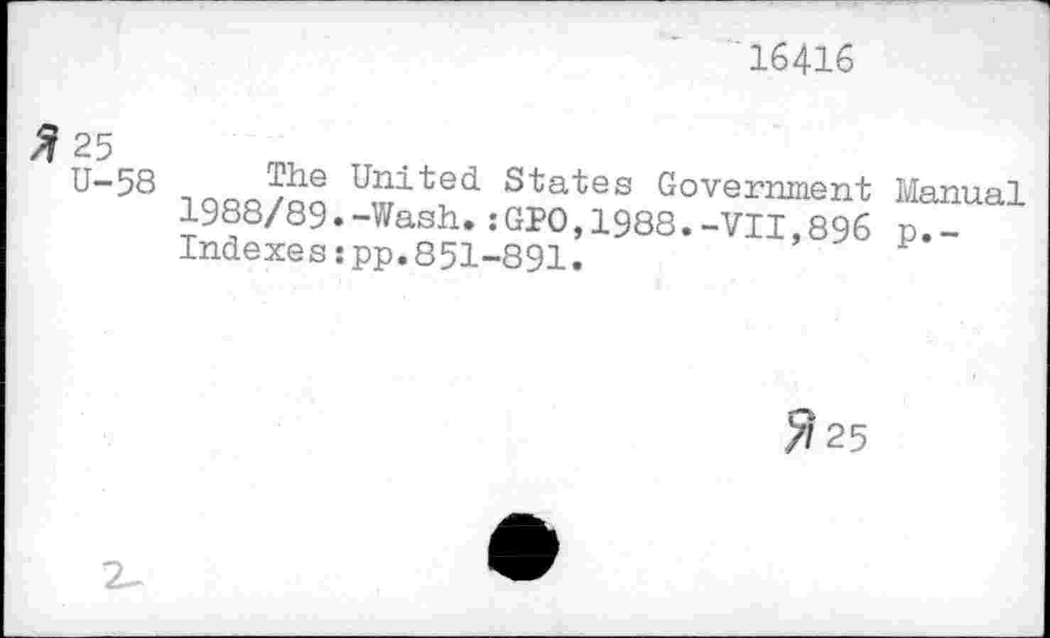 ﻿16416
Я 25
U-58
iqoö/qo US States Government Manual 1988/89.-Wash.:GPO,1988.-VII,896 n.-Indexesspp.851-891.
Я 25